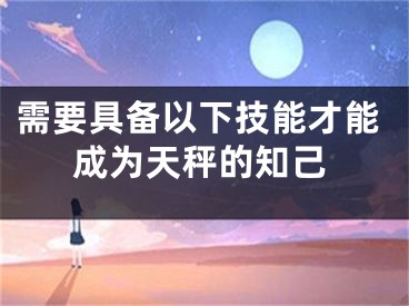 需要具备以下技能才能成为天秤的知己