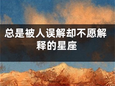 总是被人误解却不愿解释的星座