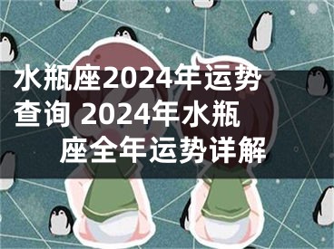水瓶座2024年运势查询 2024年水瓶座全年运势详解