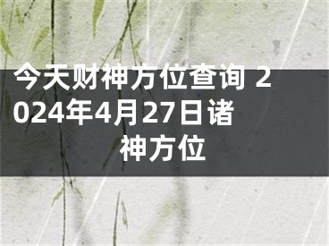 今天财神方位查询 2024年4月27日诸神方位