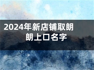 2024年新店铺取朗朗上口名字