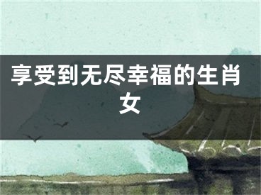 享受到无尽幸福的生肖女