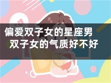 偏爱双子女的星座男 双子女的气质好不好