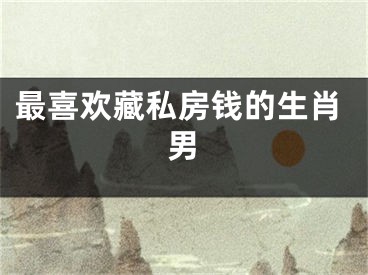 最喜欢藏私房钱的生肖男