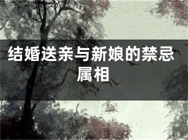 结婚送亲与新娘的禁忌属相