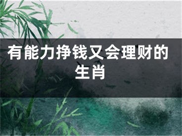 有能力挣钱又会理财的生肖