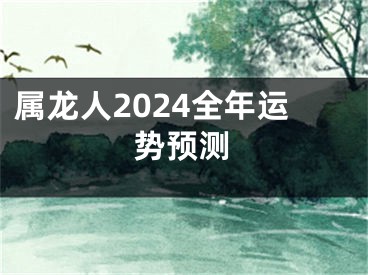 属龙人2024全年运势预测