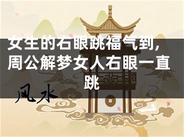 女生的右眼跳福气到,周公解梦女人右眼一直跳