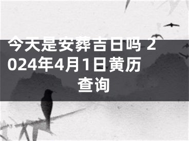 今天是安葬吉日吗 2024年4月1日黄历查询