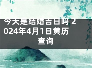 今天是结婚吉日吗 2024年4月1日黄历查询