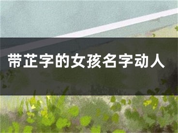 带芷字的女孩名字动人