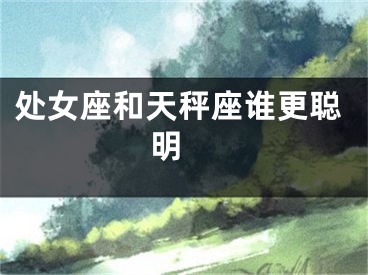 处女座和天秤座谁更聪明 