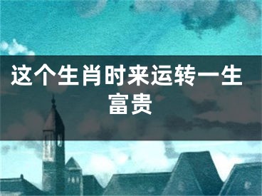 这个生肖时来运转一生富贵
