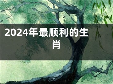 2024年最顺利的生肖