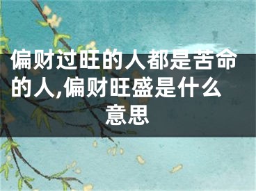 偏财过旺的人都是苦命的人,偏财旺盛是什么意思