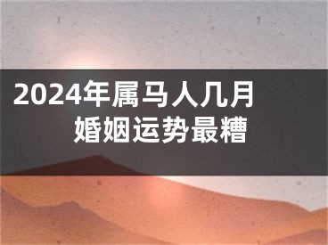 2024年属马人几月婚姻运势最糟