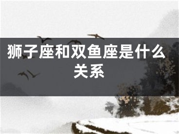 狮子座和双鱼座是什么关系