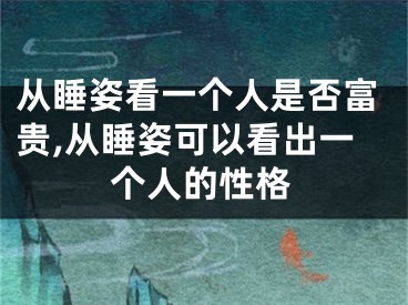 从睡姿看一个人是否富贵,从睡姿可以看出一个人的性格
