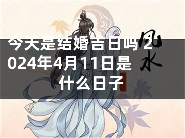 今天是结婚吉日吗 2024年4月11日是什么日子