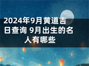 2024年9月黄道吉日查询 9月出生的名人有哪些 