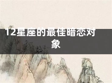12星座的最佳暗恋对象