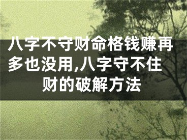 八字不守财命格钱赚再多也没用,八字守不住财的破解方法