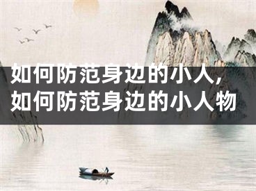 如何防范身边的小人,如何防范身边的小人物