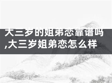 大三岁的姐弟恋靠谱吗,大三岁姐弟恋怎么样