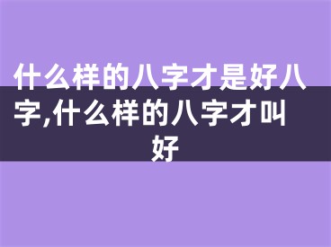什么样的八字才是好八字,什么样的八字才叫好