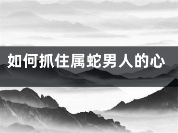 如何抓住属蛇男人的心