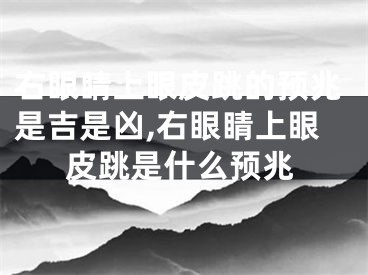 右眼睛上眼皮跳的预兆是吉是凶,右眼睛上眼皮跳是什么预兆
