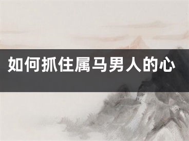 如何抓住属马男人的心