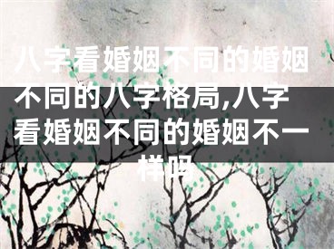 八字看婚姻不同的婚姻不同的八字格局,八字看婚姻不同的婚姻不一样吗