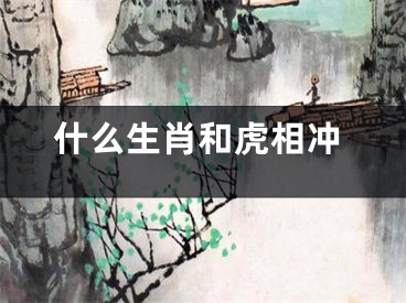 什么生肖和虎相冲