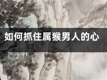 如何抓住属猴男人的心