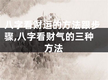 八字看财运的方法跟步骤,八字看财气的三种方法