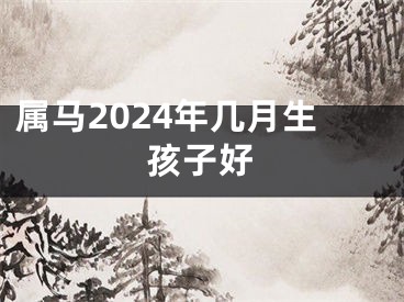 属马2024年几月生孩子好