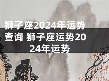 狮子座2024年运势查询 狮子座运势2024年运势
