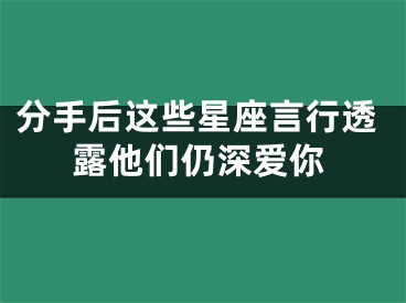 分手后这些星座言行透露他们仍深爱你