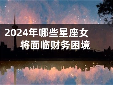 2024年哪些星座女将面临财务困境
