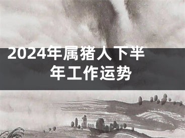 2024年属猪人下半年工作运势