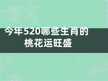 今年520哪些生肖的桃花运旺盛 