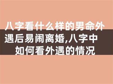 八字看什么样的男命外遇后易闹离婚,八字中如何看外遇的情况