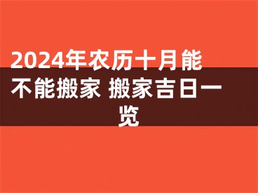 2024年农历十月能不能搬家 搬家吉日一览