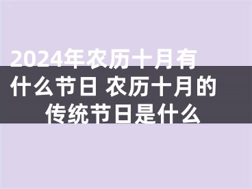 2024年农历十月有什么节日 农历十月的传统节日是什么