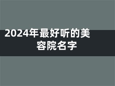 2024年最好听的美容院名字