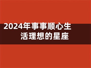 2024年事事顺心生活理想的星座