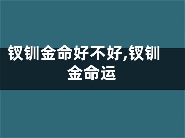 钗钏金命好不好,钗钏金命运