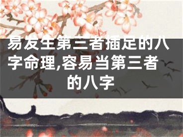 易发生第三者插足的八字命理,容易当第三者的八字