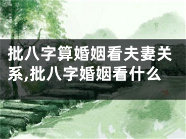 批八字算婚姻看夫妻关系,批八字婚姻看什么